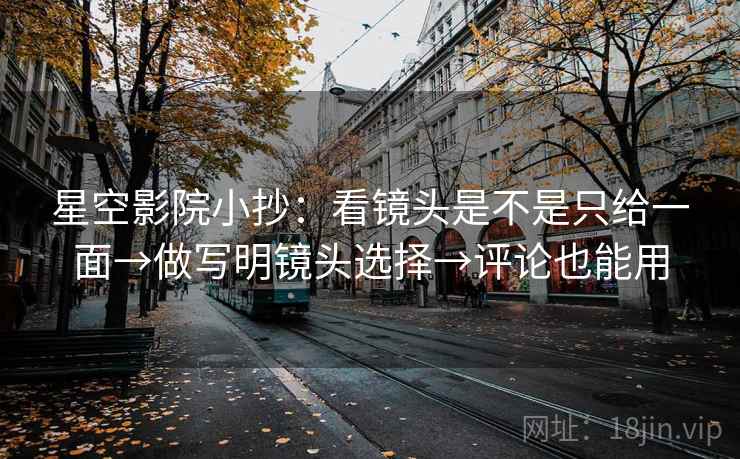 星空影院小抄:看镜头是不是只给一面→做写明镜头选择→评论也能用 星空影院小抄:看镜头是不是只给一面→做写明镜头选择→评论也能用