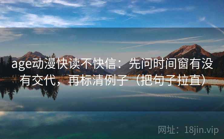 age动漫快读不快信:先问时间窗有没有交代,再标清例子(把句子拉直) age动漫快读不快信:先问时间窗有没有交代,再标清例子(把句子拉直)
