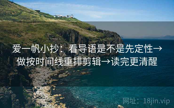 爱一帆小抄:看导语是不是先定性→做按时间线重排剪辑→读完更清醒 爱一帆小抄:看导语是不是先定性→做按时间线重排剪辑→读完更清醒