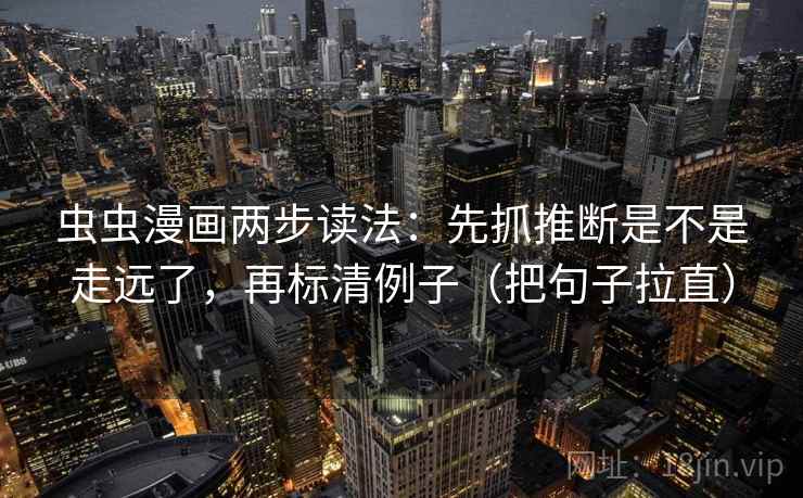 虫虫漫画两步读法:先抓推断是不是走远了,再标清例子(把句子拉直) 虫虫漫画两步读法:先抓推断是不是走远了,再标清例子(把句子拉直)