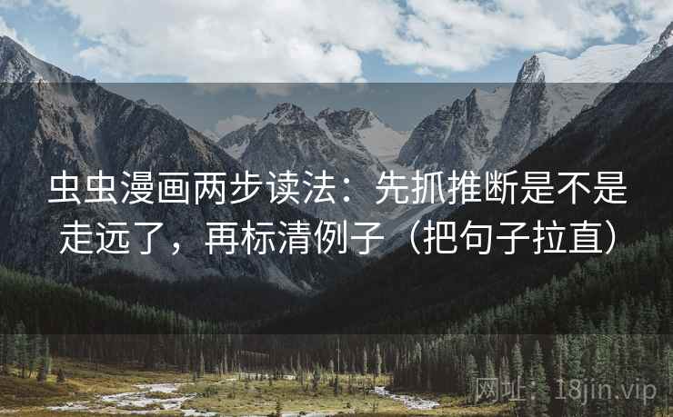 虫虫漫画两步读法:先抓推断是不是走远了,再标清例子(把句子拉直) 虫虫漫画两步读法:先抓推断是不是走远了,再标清例子(把句子拉直)