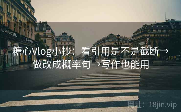 糖心Vlog小抄:看引用是不是截断→做改成概率句→写作也能用 糖心Vlog小抄:看引用是不是截断→做改成概率句→写作也能用