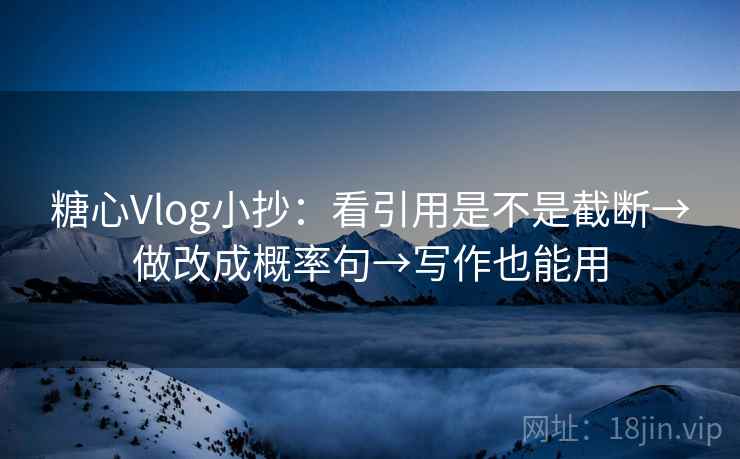 糖心Vlog小抄:看引用是不是截断→做改成概率句→写作也能用 糖心Vlog小抄:看引用是不是截断→做改成概率句→写作也能用