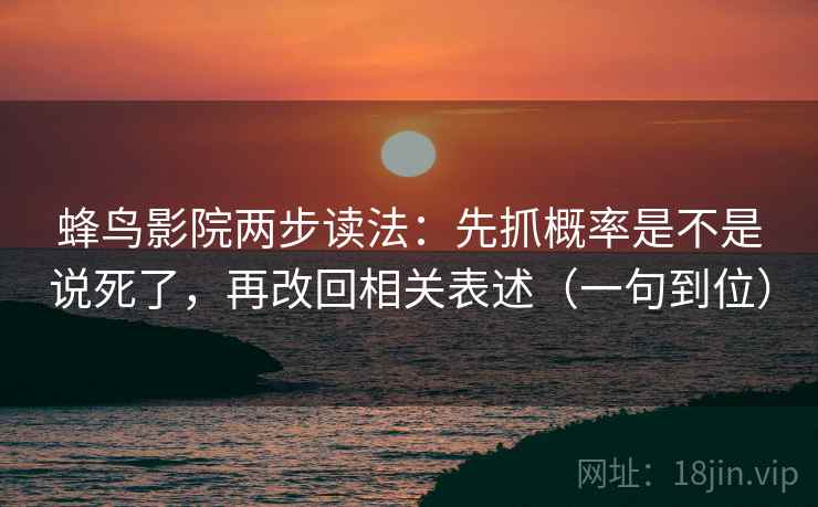 蜂鸟影院两步读法:先抓概率是不是说死了,再改回相关表述(一句到位) 蜂鸟影院两步读法:先抓概率是不是说死了,再改回相关表述(一句到位)