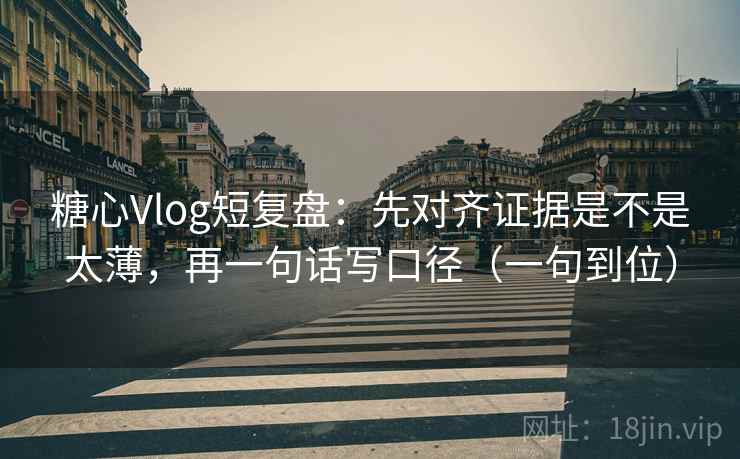 糖心Vlog短复盘:先对齐证据是不是太薄,再一句话写口径(一句到位) 糖心Vlog短复盘:先对齐证据是不是太薄,再一句话写口径(一句到位)