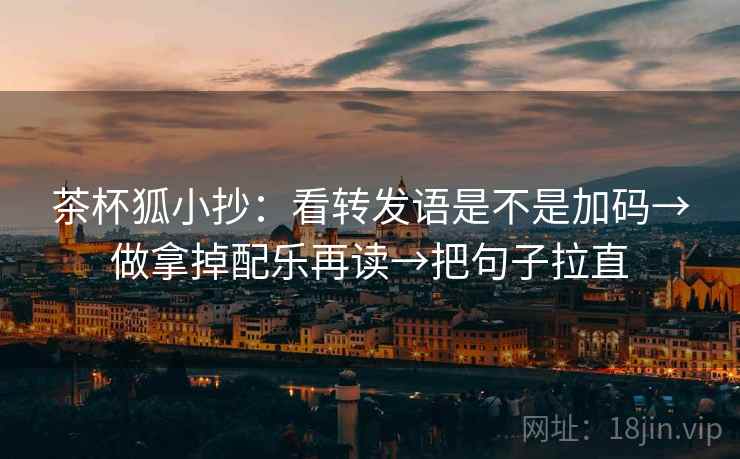 茶杯狐小抄:看转发语是不是加码→做拿掉配乐再读→把句子拉直 茶杯狐小抄:看转发语是不是加码→做拿掉配乐再读→把句子拉直
