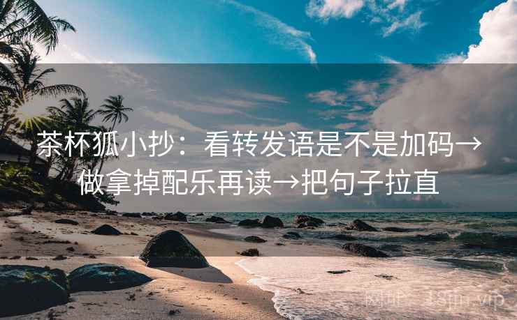 茶杯狐小抄:看转发语是不是加码→做拿掉配乐再读→把句子拉直 茶杯狐小抄:看转发语是不是加码→做拿掉配乐再读→把句子拉直