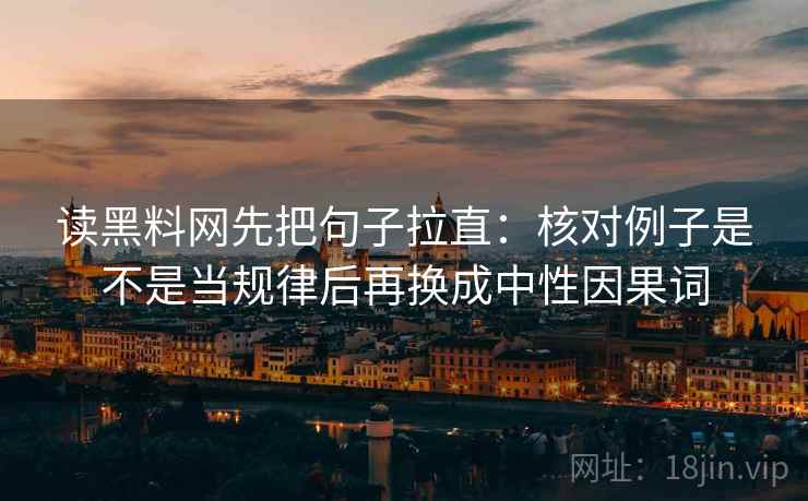 读黑料网先把句子拉直:核对例子是不是当规律后再换成中性因果词 读黑料网先把句子拉直:核对例子是不是当规律后再换成中性因果词