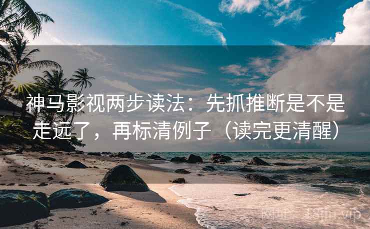 神马影视两步读法:先抓推断是不是走远了,再标清例子(读完更清醒) 神马影视两步读法:先抓推断是不是走远了,再标清例子(读完更清醒)