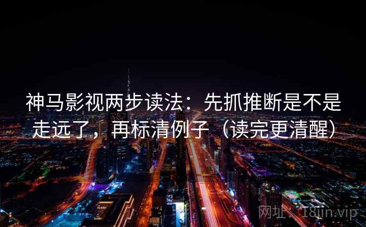 神马影视两步读法:先抓推断是不是走远了,再标清例子(读完更清醒) 神马影视两步读法:先抓推断是不是走远了,再标清例子(读完更清醒)