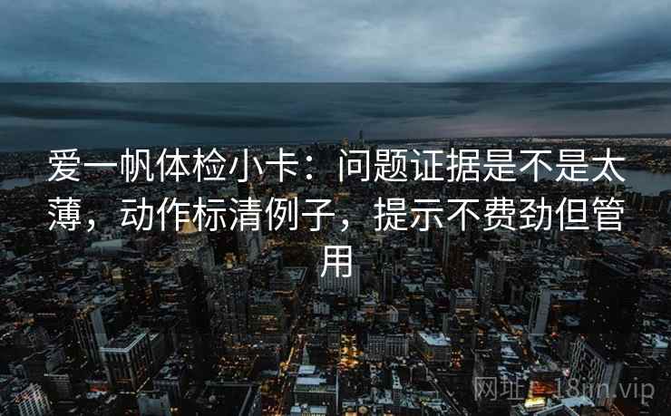 爱一帆体检小卡:问题证据是不是太薄,动作标清例子,提示不费劲但管用 爱一帆体检小卡:问题证据是不是太薄,动作标清例子,提示不费劲但管用