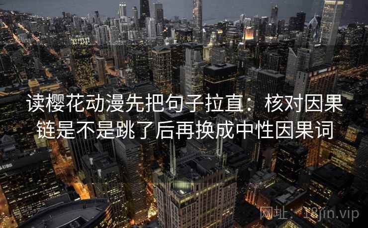 读樱花动漫先把句子拉直:核对因果链是不是跳了后再换成中性因果词 读樱花动漫先把句子拉直:核对因果链是不是跳了后再换成中性因果词
