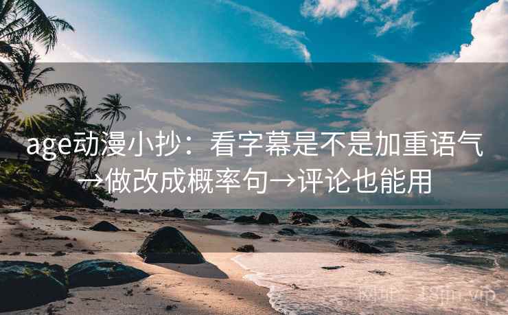 age动漫小抄：看字幕是不是加重语气→做改成概率句→评论也能用