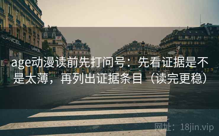age动漫读前先打问号:先看证据是不是太薄,再列出证据条目(读完更稳) age动漫读前先打问号:先看证据是不是太薄,再列出证据条目(读完更稳)