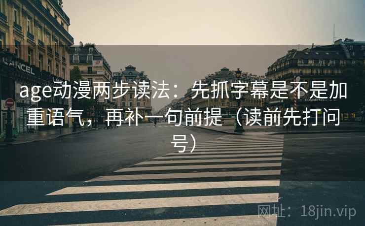 age动漫两步读法:先抓字幕是不是加重语气,再补一句前提(读前先打问号) age动漫两步读法:先抓字幕是不是加重语气,再补一句前提(读前先打问号)