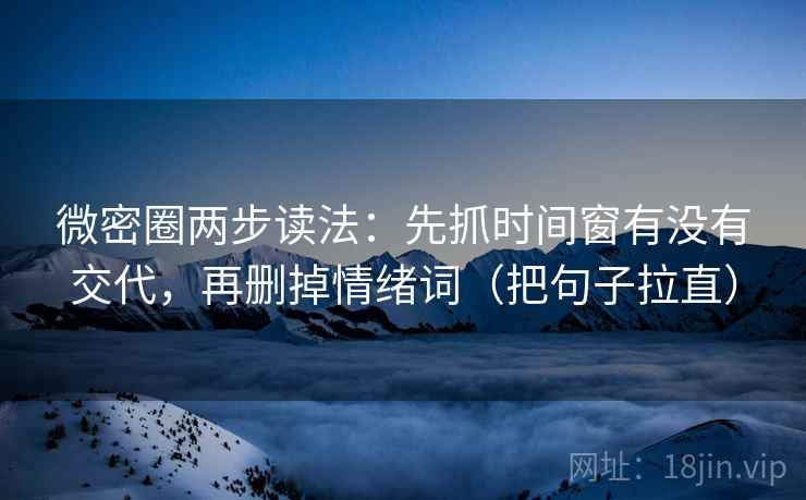 微密圈两步读法:先抓时间窗有没有交代,再删掉情绪词(把句子拉直) 微密圈两步读法:先抓时间窗有没有交代,再删掉情绪词(把句子拉直)