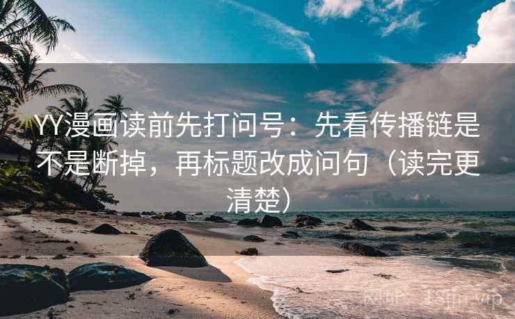 YY漫画读前先打问号:先看传播链是不是断掉,再标题改成问句(读完更清楚) YY漫画读前先打问号:先看传播链是不是断掉,再标题改成问句(读完更清楚)