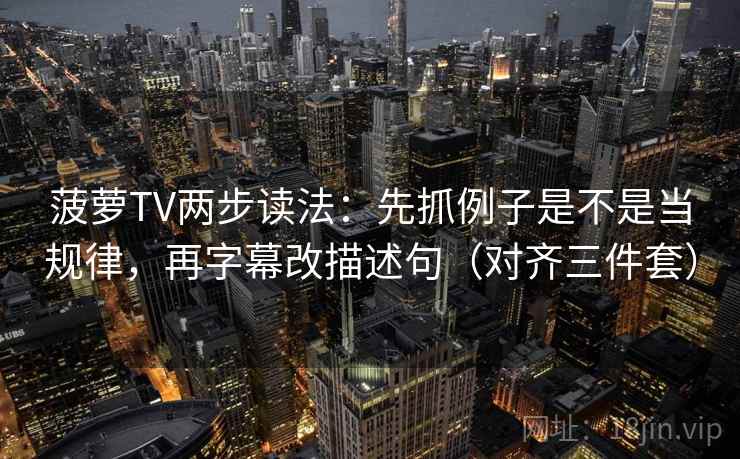 菠萝TV两步读法:先抓例子是不是当规律,再字幕改描述句(对齐三件套) 菠萝TV两步读法:先抓例子是不是当规律,再字幕改描述句(对齐三件套)