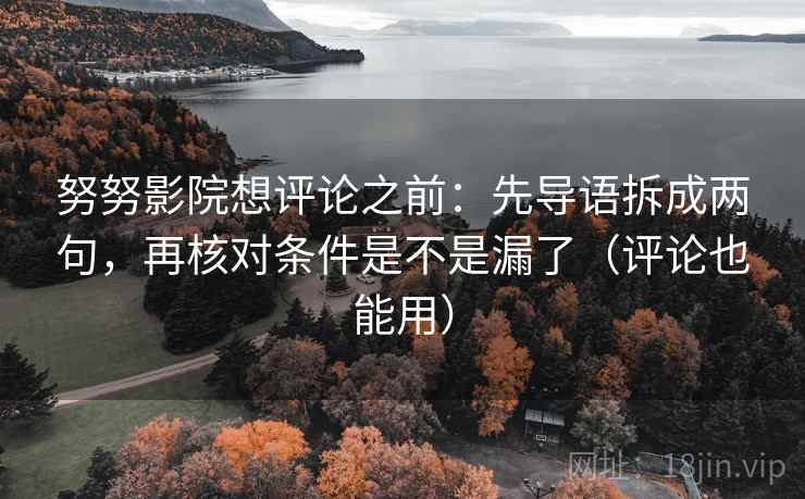 努努影院想评论之前:先导语拆成两句,再核对条件是不是漏了(评论也能用) 努努影院想评论之前:先导语拆成两句,再核对条件是不是漏了(评论也能用)