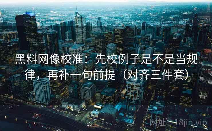 黑料网像校准:先校例子是不是当规律,再补一句前提(对齐三件套) 黑料网像校准:先校例子是不是当规律,再补一句前提(对齐三件套)