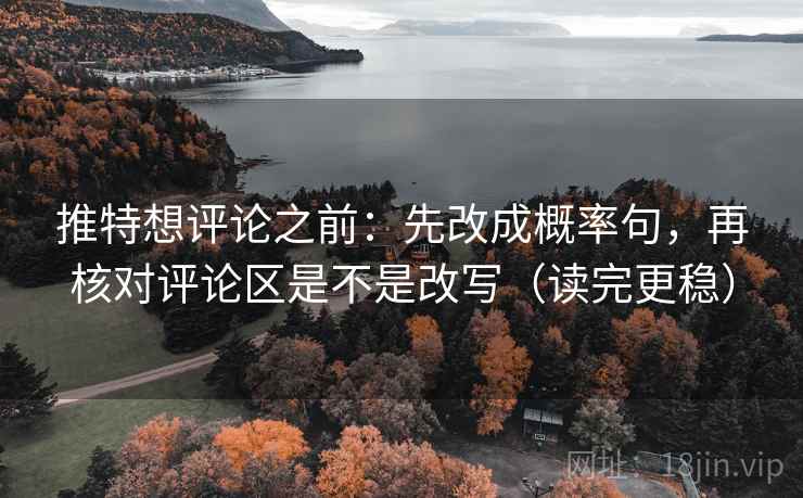 推特想评论之前:先改成概率句,再核对评论区是不是改写(读完更稳) 推特想评论之前:先改成概率句,再核对评论区是不是改写(读完更稳)
