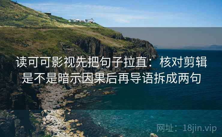 读可可影视先把句子拉直:核对剪辑是不是暗示因果后再导语拆成两句 读可可影视先把句子拉直:核对剪辑是不是暗示因果后再导语拆成两句