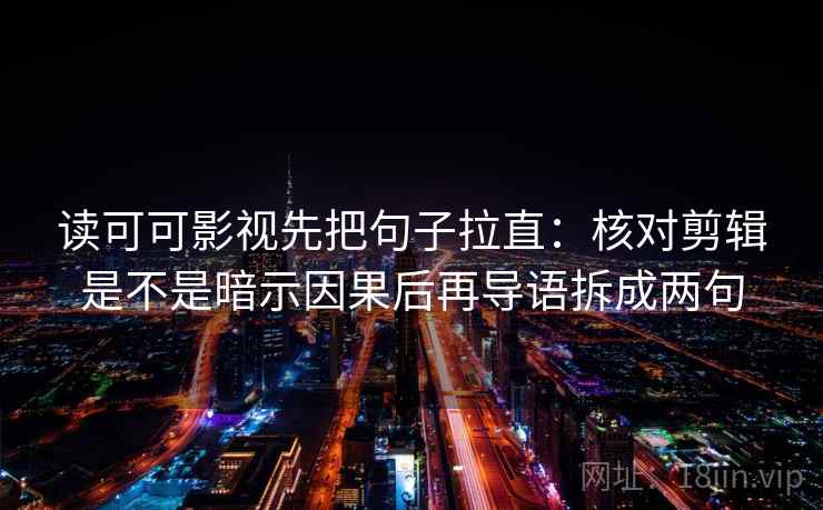 读可可影视先把句子拉直:核对剪辑是不是暗示因果后再导语拆成两句 读可可影视先把句子拉直:核对剪辑是不是暗示因果后再导语拆成两句