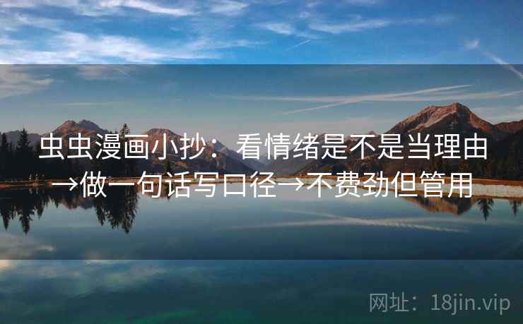 虫虫漫画小抄:看情绪是不是当理由→做一句话写口径→不费劲但管用 虫虫漫画小抄:看情绪是不是当理由→做一句话写口径→不费劲但管用