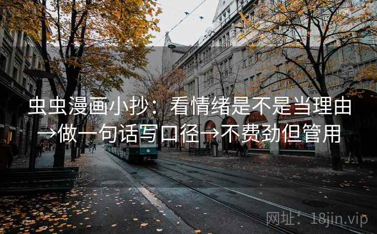 虫虫漫画小抄:看情绪是不是当理由→做一句话写口径→不费劲但管用 虫虫漫画小抄:看情绪是不是当理由→做一句话写口径→不费劲但管用