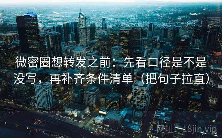 微密圈想转发之前:先看口径是不是没写,再补齐条件清单(把句子拉直) 微密圈想转发之前:先看口径是不是没写,再补齐条件清单(把句子拉直)