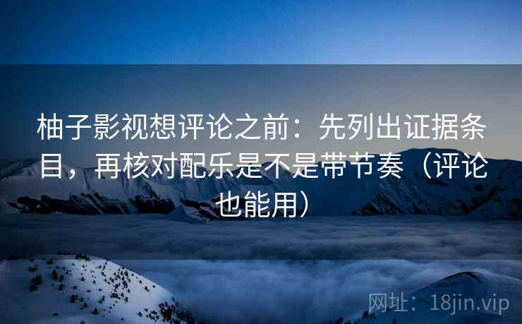 柚子影视想评论之前:先列出证据条目,再核对配乐是不是带节奏(评论也能用) 柚子影视想评论之前:先列出证据条目,再核对配乐是不是带节奏(评论也能用)