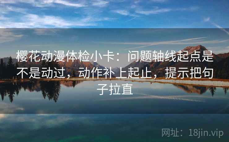 樱花动漫体检小卡:问题轴线起点是不是动过,动作补上起止,提示把句子拉直 樱花动漫体检小卡:问题轴线起点是不是动过,动作补上起止,提示把句子拉直