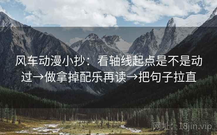 风车动漫小抄:看轴线起点是不是动过→做拿掉配乐再读→把句子拉直 风车动漫小抄:看轴线起点是不是动过→做拿掉配乐再读→把句子拉直