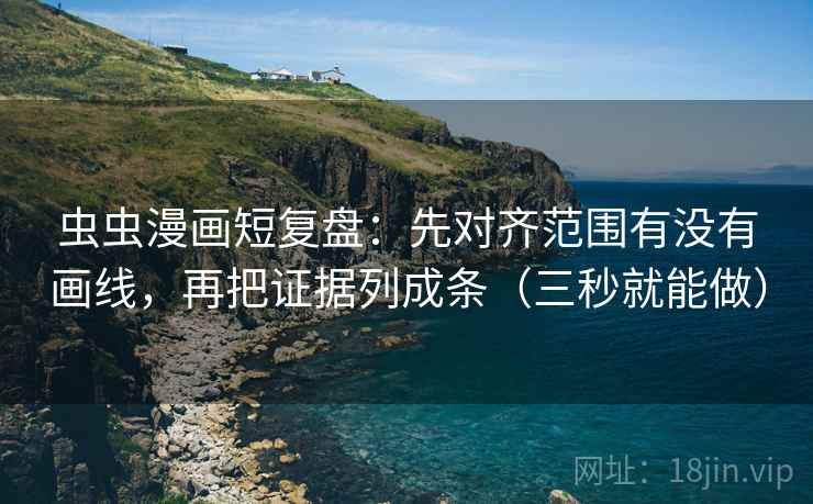 虫虫漫画短复盘:先对齐范围有没有画线,再把证据列成条(三秒就能做) 虫虫漫画短复盘:先对齐范围有没有画线,再把证据列成条(三秒就能做)