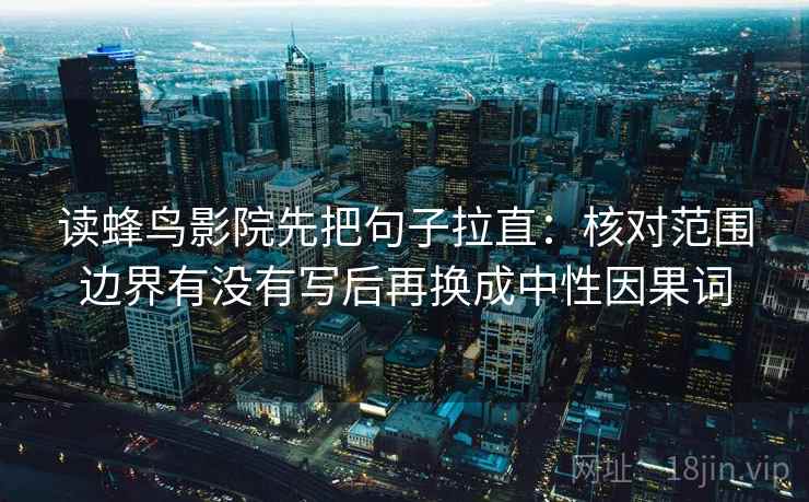 读蜂鸟影院先把句子拉直:核对范围边界有没有写后再换成中性因果词 读蜂鸟影院先把句子拉直:核对范围边界有没有写后再换成中性因果词