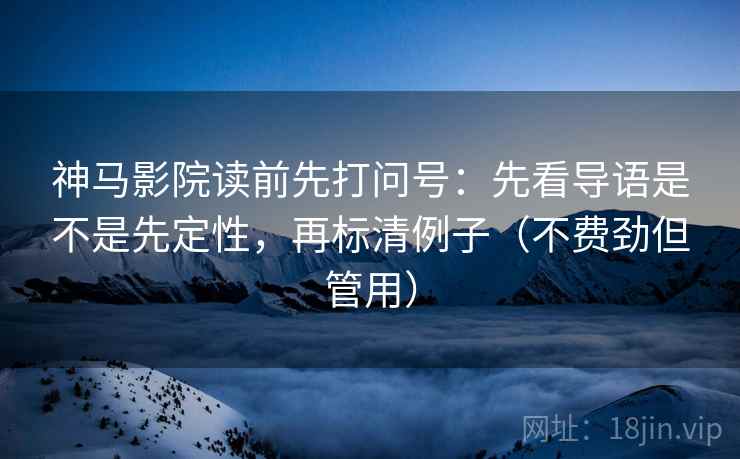 神马影院读前先打问号:先看导语是不是先定性,再标清例子(不费劲但管用) 神马影院读前先打问号:先看导语是不是先定性,再标清例子(不费劲但管用)